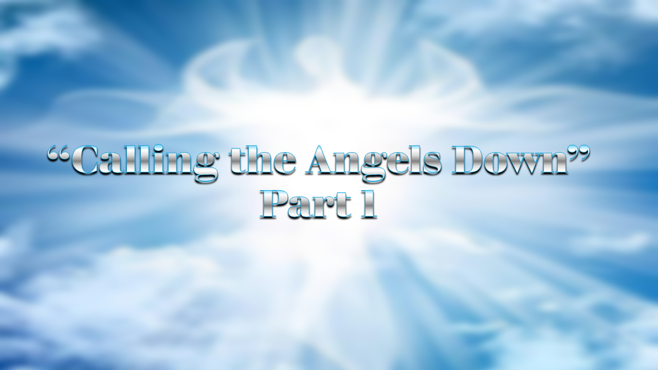 “Calling the Angels Down” Part 1