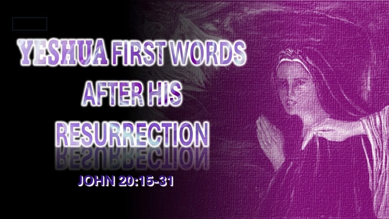 YESHUA’S FIRST WORDS AFTER HIS RESURRECTION