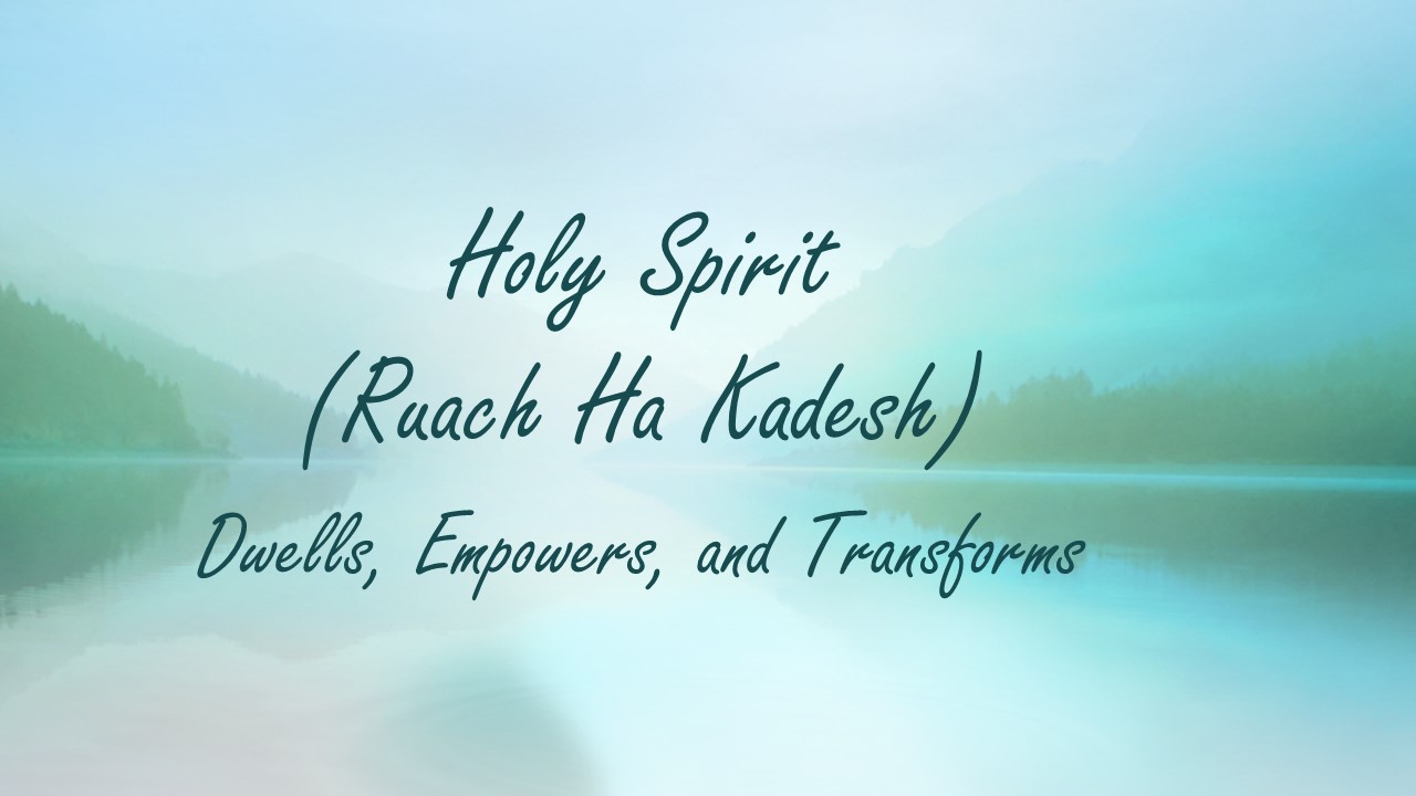 Holy Spirit (Ruach Ha Kadesh) Dwells, Empowers, and Transforms