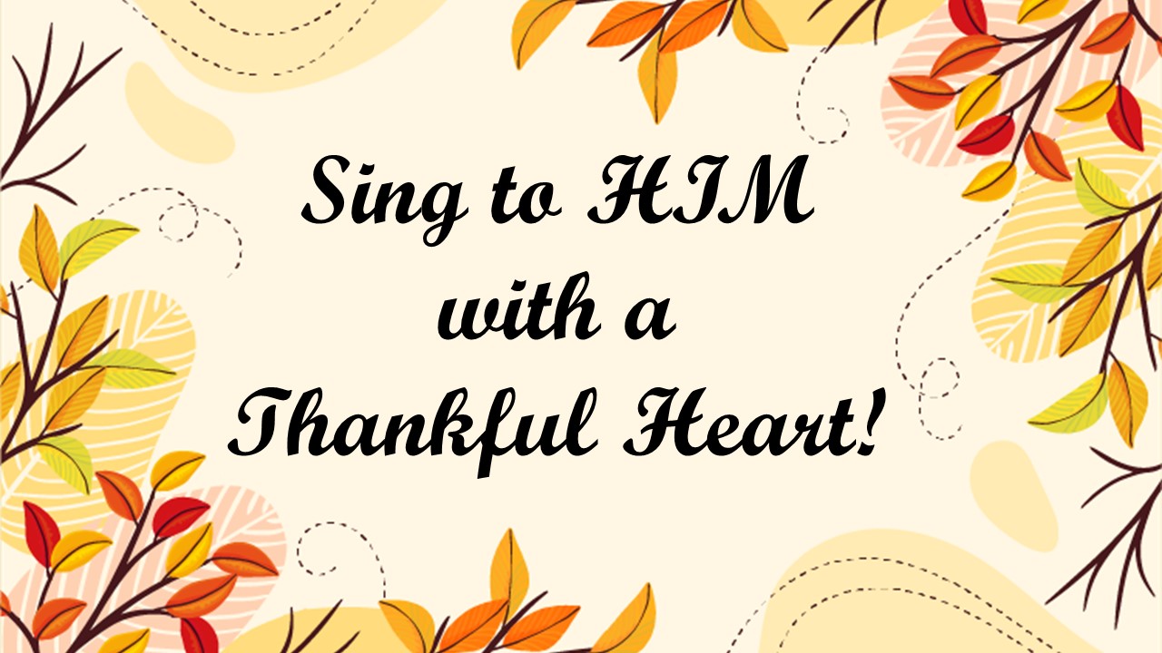 Sing to HIM with a Thankful Heart!